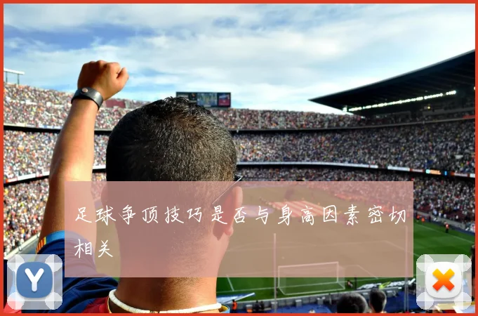 足球争顶技巧是否与身高因素密切相关